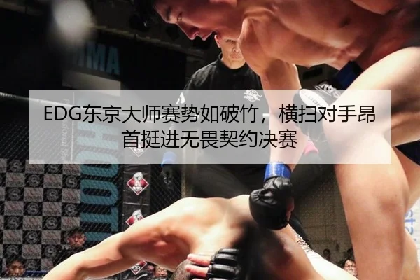 EDG东京大师赛势如破竹，横扫对手昂首挺进无畏契约决赛